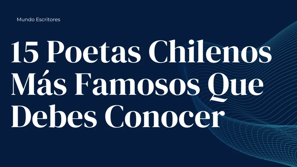 15 Grandes Poetas Chilenos Más Famosos; Poetas Destacados, Premios Nobel Que Debes Conocer